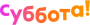 Суббота! Суббота!